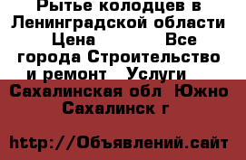 Рытье колодцев в Ленинградской области › Цена ­ 4 000 - Все города Строительство и ремонт » Услуги   . Сахалинская обл.,Южно-Сахалинск г.